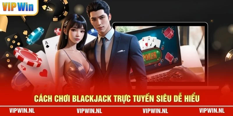 Cách chơi blackjack trực tuyến siêu dễ hiểu