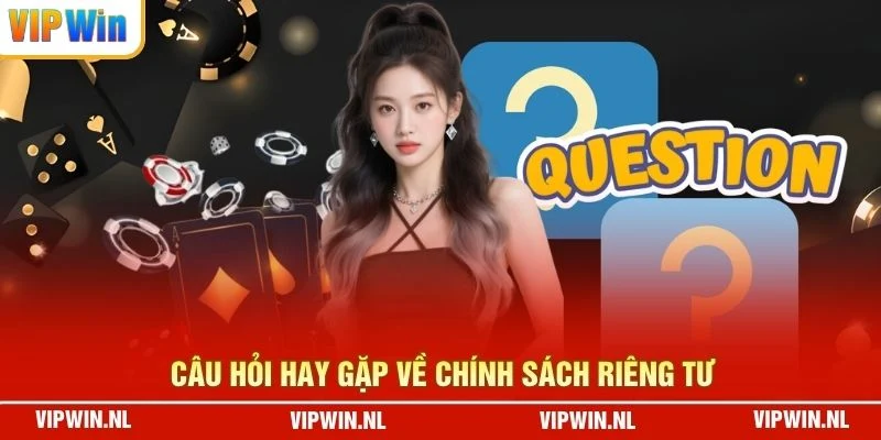 Câu hỏi hay gặp về chính sách riêng tư