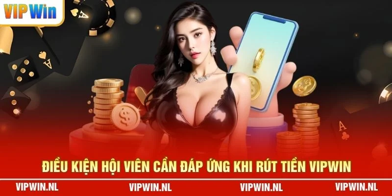 Điều kiện hội viên cần đáp ứng khi rút tiền VIPWIN