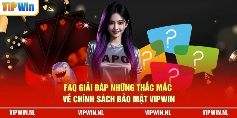 FAQ giải đáp những thắc mắc về chính sách bảo mật VIPWIN