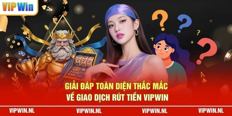 Giải đáp toàn diện thắc mắc về giao dịch rút tiền VIPWIN 