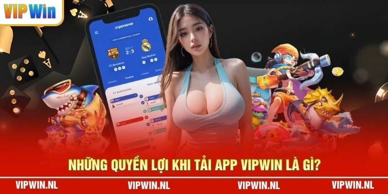 Những quyền lợi khi tải app VIPWIN là gì?