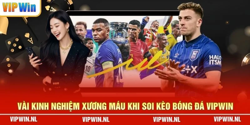 Vài kinh nghiệm xương máu khi soi kèo bóng đá VIPWIN