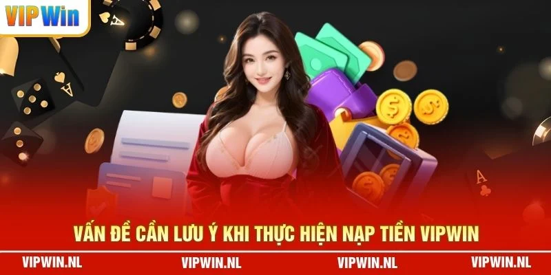 Vấn đề cần lưu ý khi thực hiện nạp tiền VIPWIN
